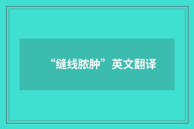 “缝线脓肿”英文翻译