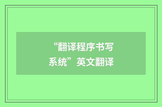 “翻译程序书写系统”英文翻译
