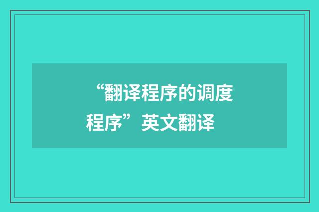 “翻译程序的调度程序”英文翻译