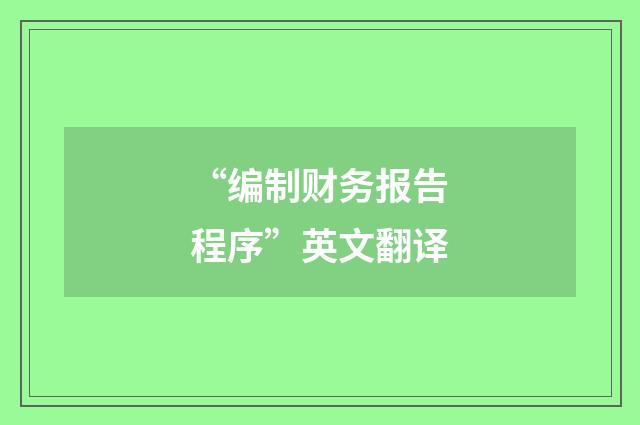 “编制财务报告程序”英文翻译