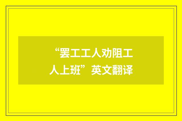 “罢工工人劝阻工人上班”英文翻译