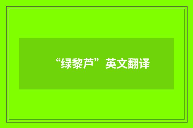 “绿黎芦”英文翻译