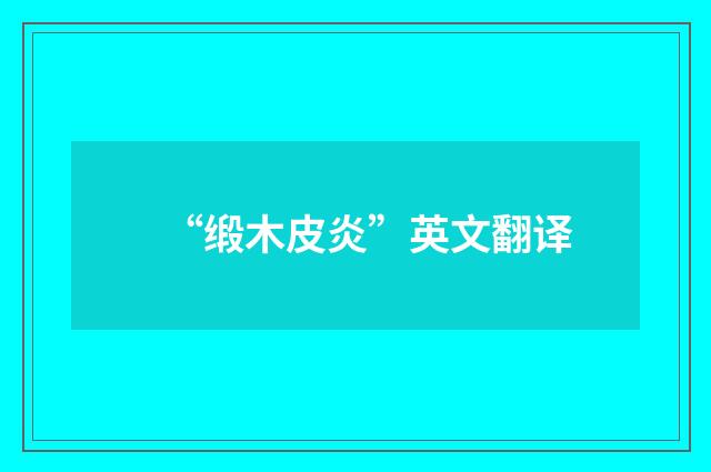 “缎木皮炎”英文翻译