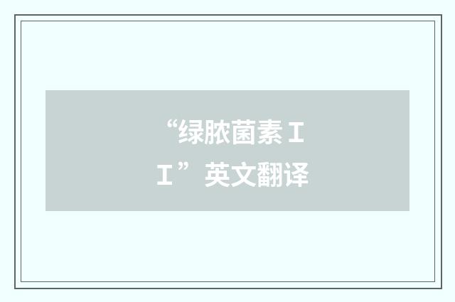 “绿脓菌素ＩＩ”英文翻译