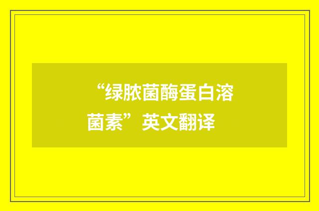 “绿脓菌酶蛋白溶菌素”英文翻译