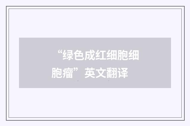 “绿色成红细胞细胞瘤”英文翻译