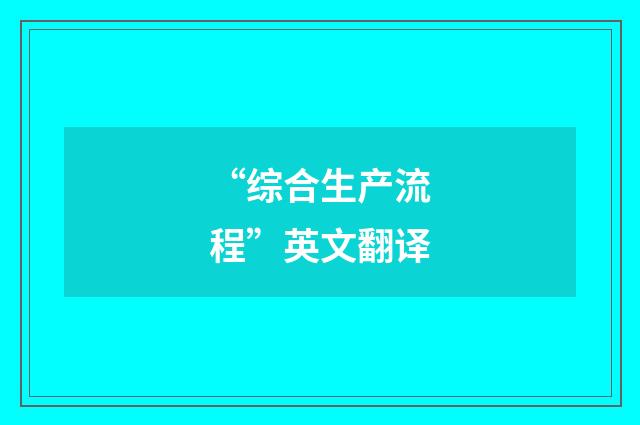 “综合生产流程”英文翻译