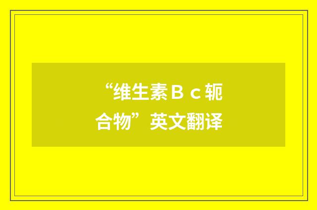 “维生素Ｂｃ轭合物”英文翻译