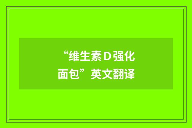 “维生素Ｄ强化面包”英文翻译