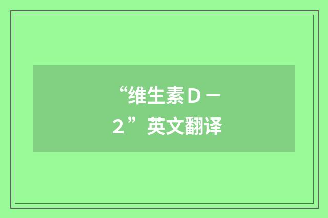 “维生素Ｄ－２”英文翻译