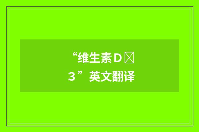 “维生素Ｄ３”英文翻译