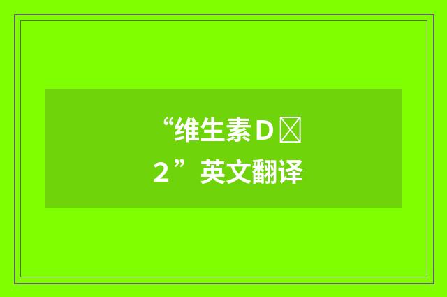 “维生素Ｄ２”英文翻译