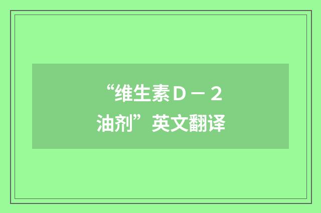 “维生素Ｄ－２油剂”英文翻译