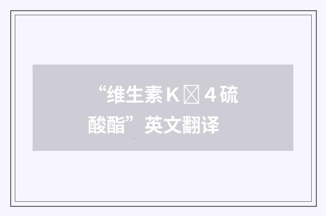 “维生素Ｋ４硫酸酯”英文翻译