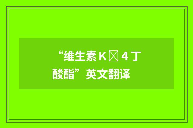 “维生素Ｋ４丁酸酯”英文翻译