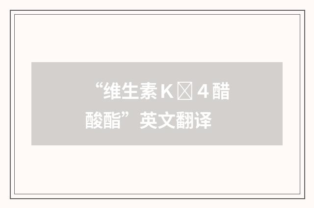 “维生素Ｋ４醋酸酯”英文翻译