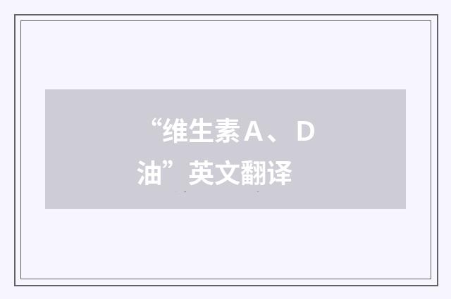 “维生素Ａ、Ｄ油”英文翻译