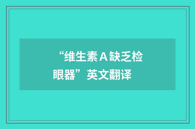 “维生素Ａ缺乏检眼器”英文翻译