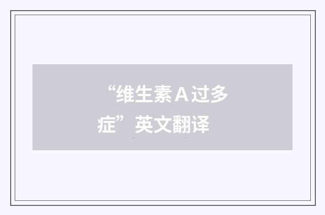 “维生素Ａ过多症”英文翻译