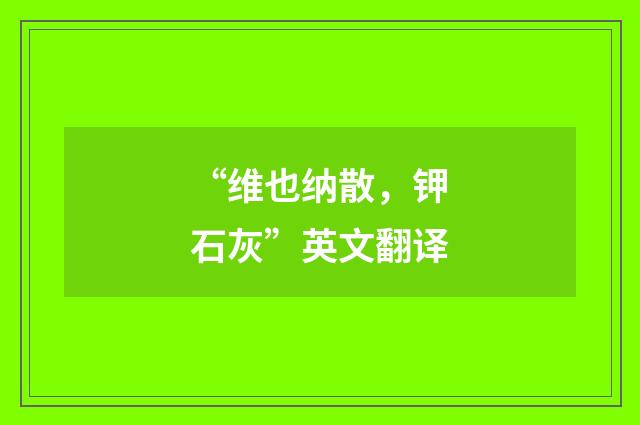 “维也纳散，钾石灰”英文翻译