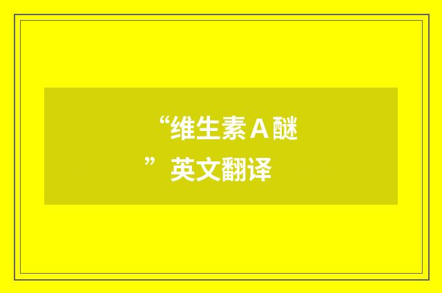 “维生素Ａ醚”英文翻译
