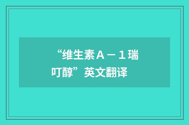 “维生素Ａ－１瑞叮醇”英文翻译