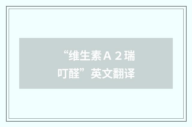 “维生素Ａ２瑞叮醛”英文翻译