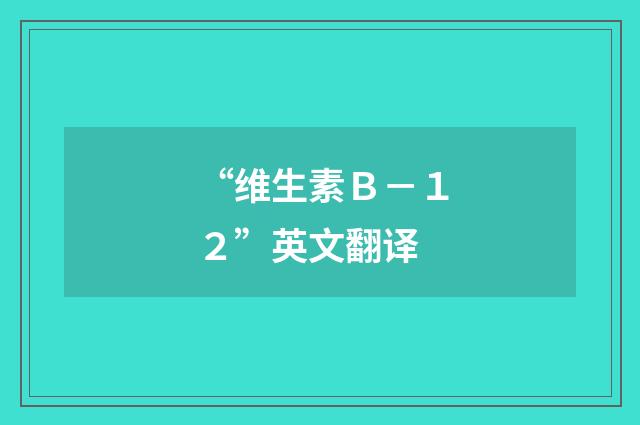 “维生素Ｂ－１２”英文翻译