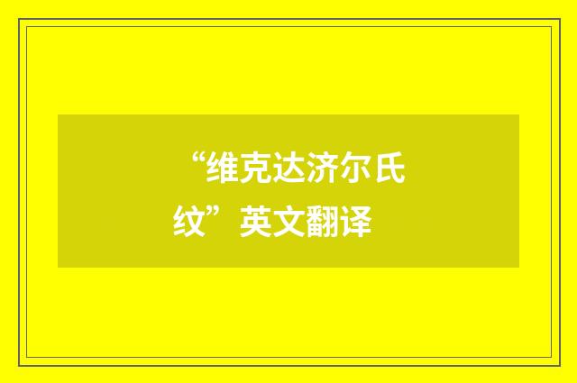 “维克达济尔氏纹”英文翻译