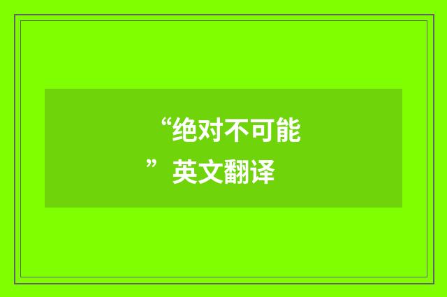 “绝对不可能”英文翻译