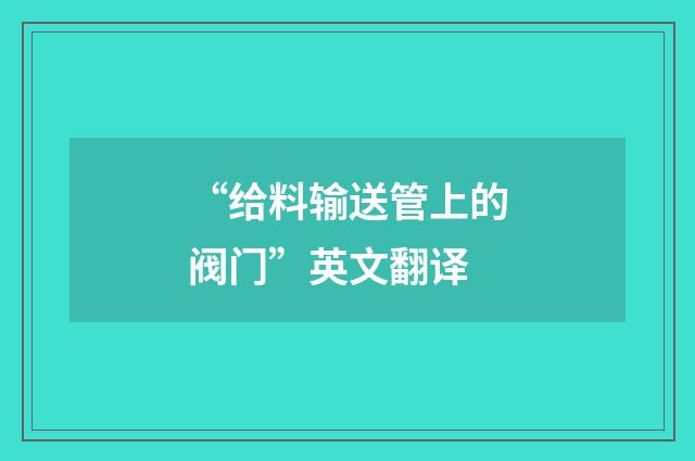 “给料输送管上的阀门”英文翻译