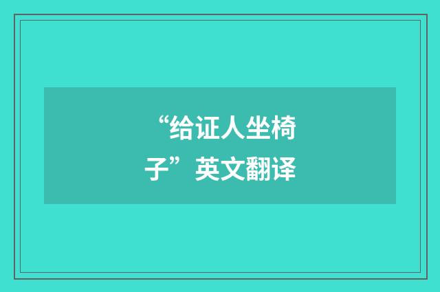 “给证人坐椅子”英文翻译