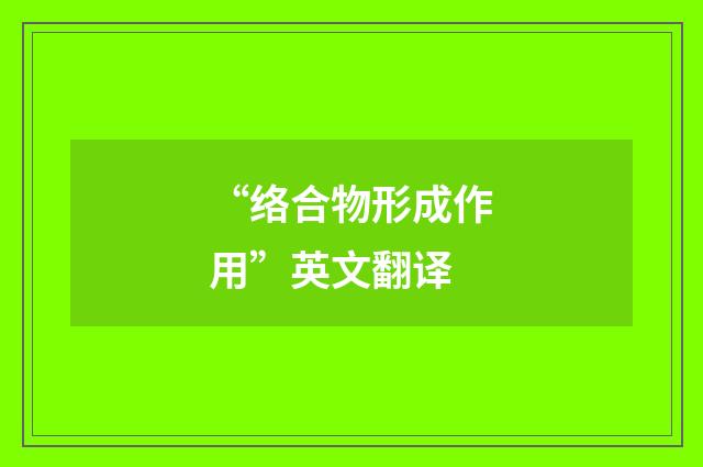 “络合物形成作用”英文翻译