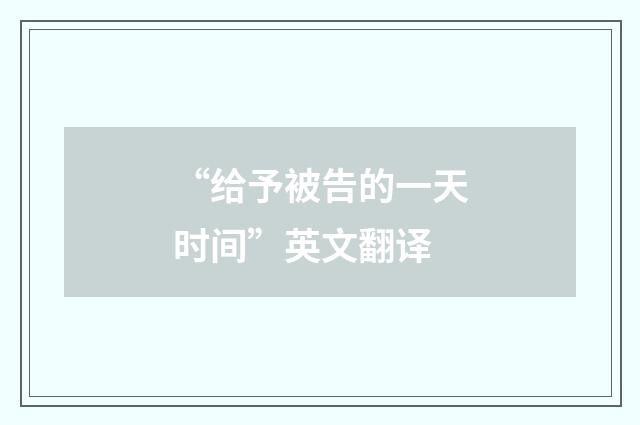 “给予被告的一天时间”英文翻译