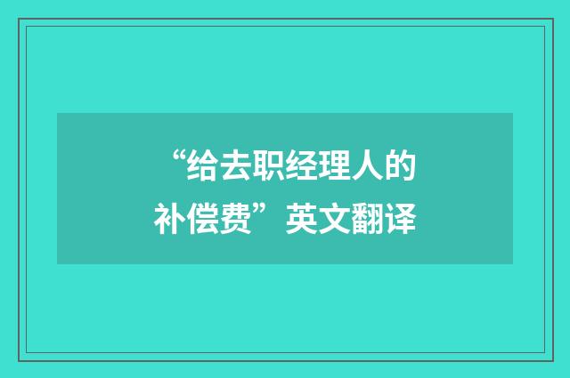 “给去职经理人的补偿费”英文翻译