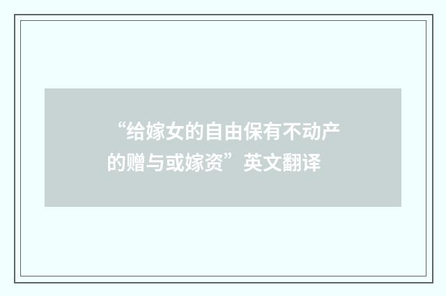 “给嫁女的自由保有不动产的赠与或嫁资”英文翻译
