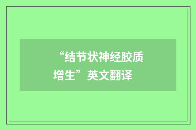 “结节状神经胶质增生”英文翻译