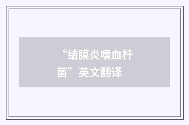 “结膜炎嗜血杆菌”英文翻译
