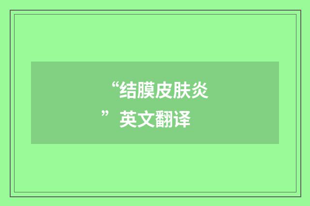 “结膜皮肤炎”英文翻译