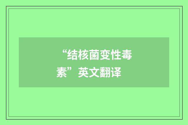 “结核菌变性毒素”英文翻译