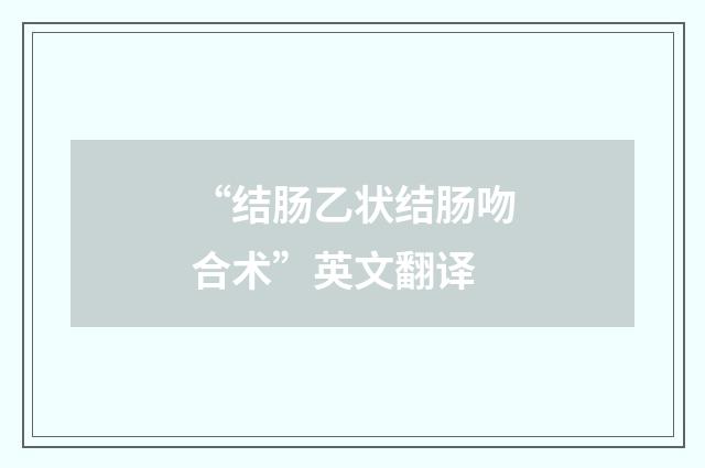 “结肠乙状结肠吻合术”英文翻译