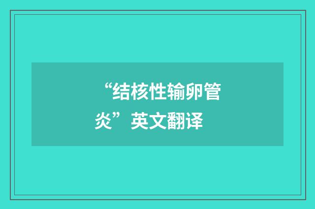 “结核性输卵管炎”英文翻译
