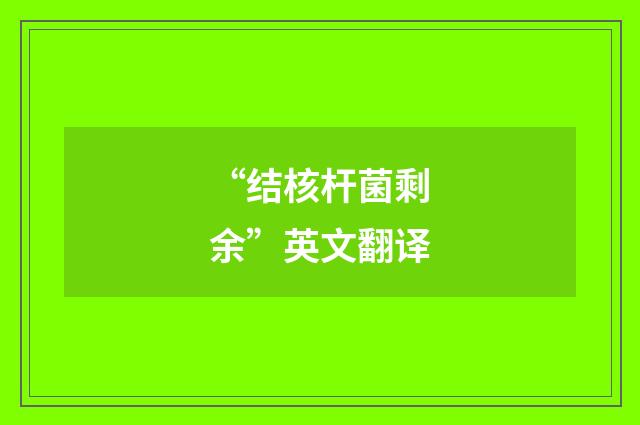 “结核杆菌剩余”英文翻译
