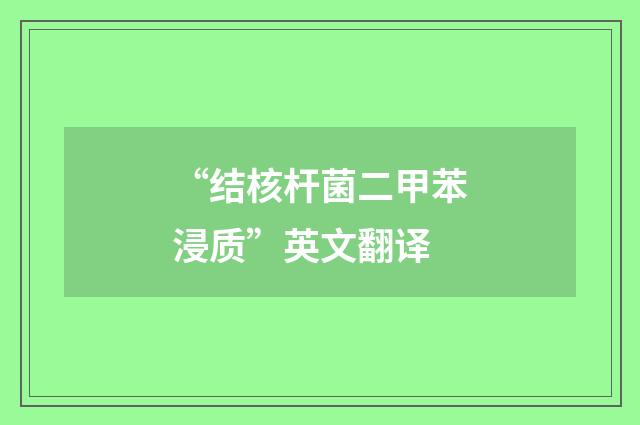 “结核杆菌二甲苯浸质”英文翻译