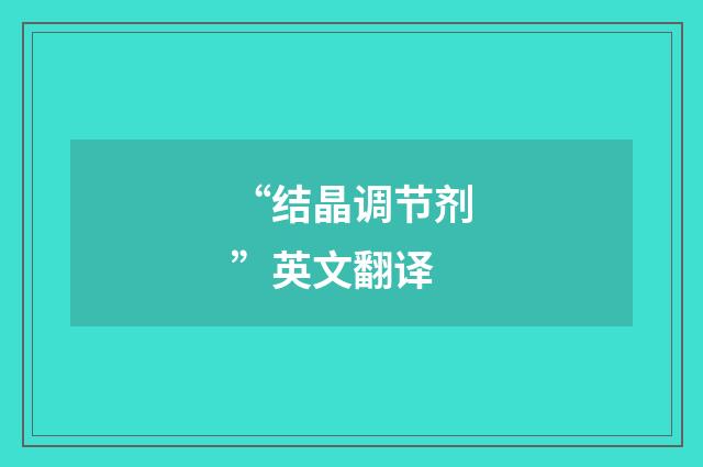 “结晶调节剂”英文翻译