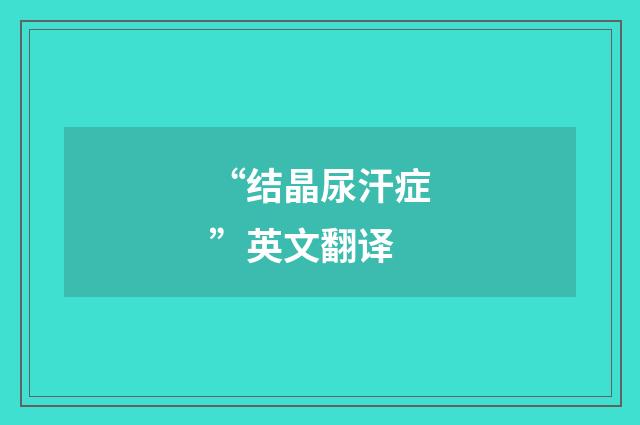 “结晶尿汗症”英文翻译