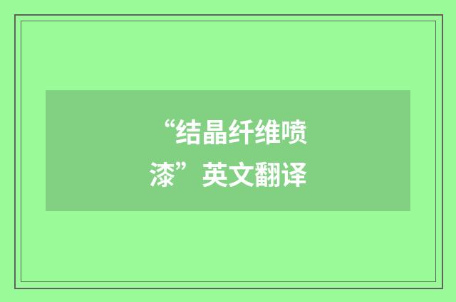 “结晶纤维喷漆”英文翻译