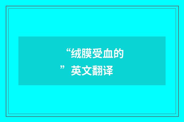 “绒膜受血的”英文翻译