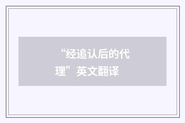 “经追认后的代理”英文翻译
