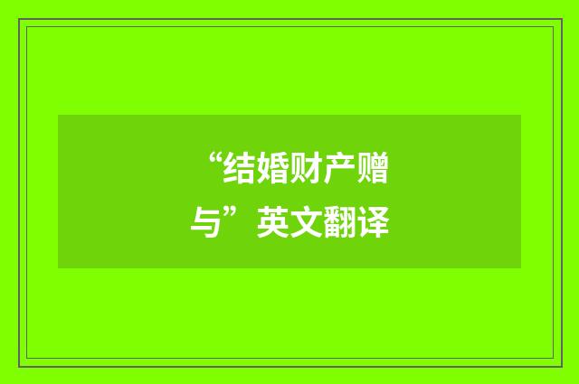 “结婚财产赠与”英文翻译